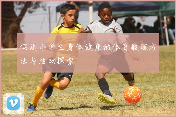 促进小学生身体健康的体育锻炼方法与活动探索