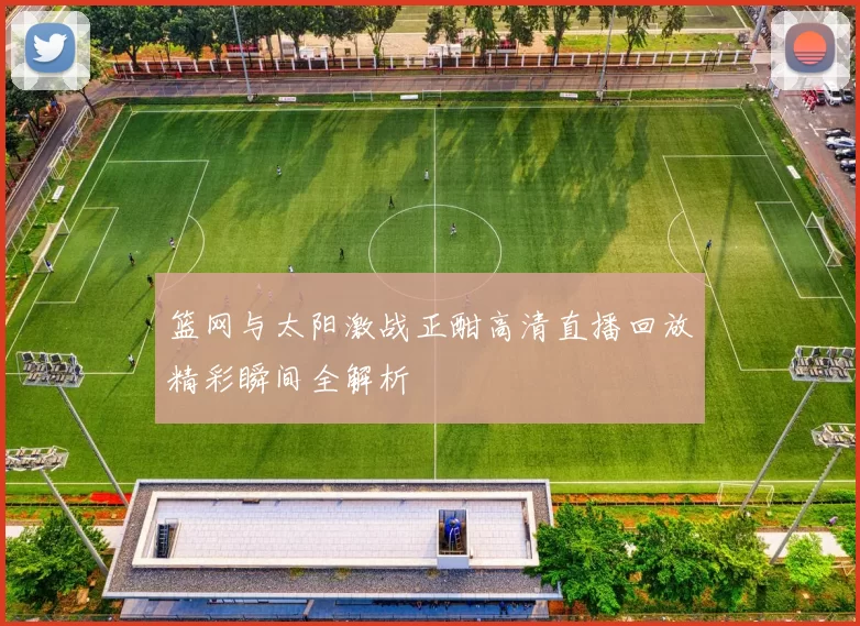 篮网与太阳激战正酣高清直播回放精彩瞬间全解析