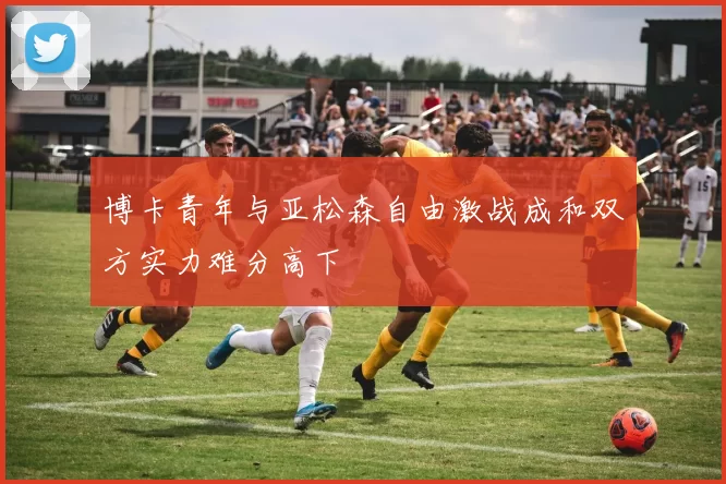 博卡青年与亚松森自由激战成和双方实力难分高下