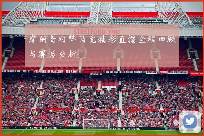 摩纳哥对阵马竞精彩直播全程回顾与赛后分析