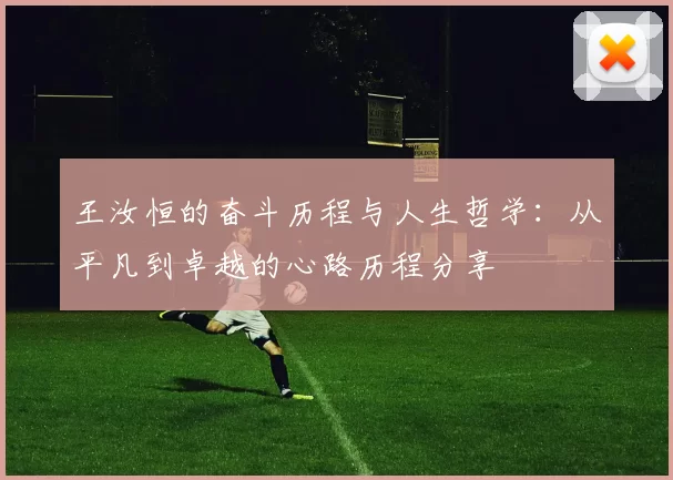 王汝恒的奋斗历程与人生哲学：从平凡到卓越的心路历程分享