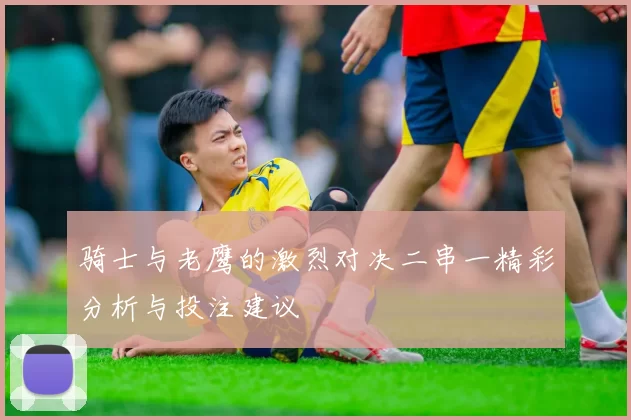 骑士与老鹰的激烈对决二串一精彩分析与投注建议